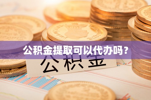 同安公积金提取可以代办吗？