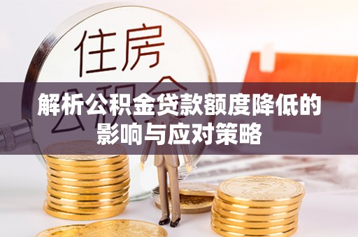 同安解析公积金贷款额度降低的影响与应对策略