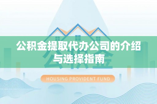 同安公积金提取代办公司的介绍与选择指南
