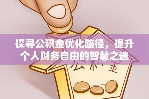 同安探寻公积金优化路径，提升个人财务自由的智慧之选