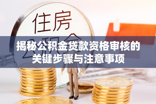 同安揭秘公积金贷款资格审核的关键步骤与注意事项