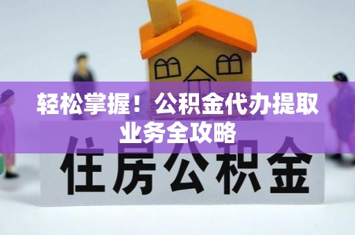 同安轻松掌握！公积金代办提取业务全攻略