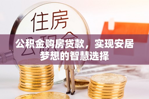 同安公积金购房贷款，实现安居梦想的智慧选择