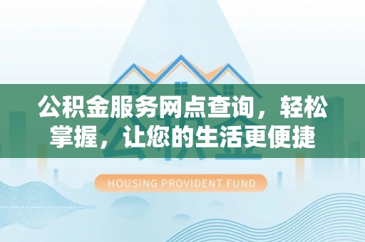 同安公积金服务网点查询，轻松掌握，让您的生活更便捷