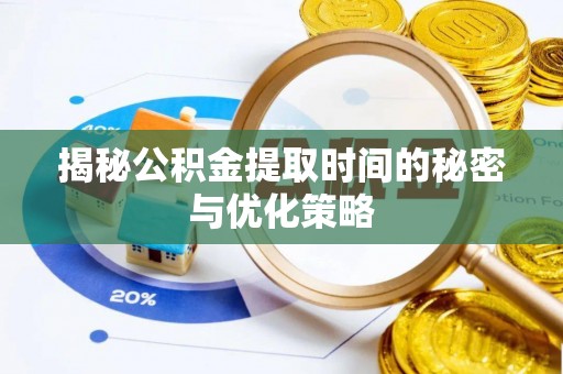 同安揭秘公积金提取时间的秘密与优化策略