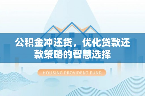 同安公积金冲还贷，优化贷款还款策略的智慧选择