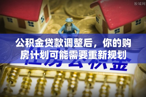 同安公积金贷款调整后，你的购房计划可能需要重新规划