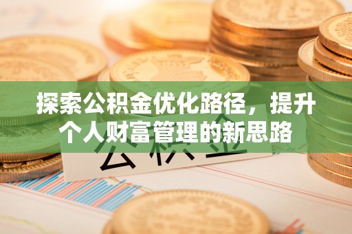 同安探索公积金优化路径，提升个人财富管理的新思路