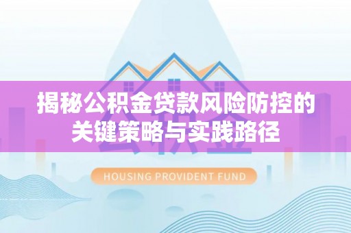 同安揭秘公积金贷款风险防控的关键策略与实践路径