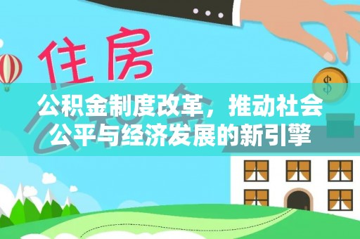 同安公积金制度改革，推动社会公平与经济发展的新引擎