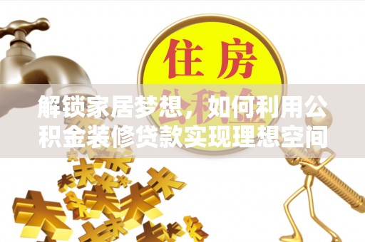 同安解锁家居梦想，如何利用公积金装修贷款实现理想空间