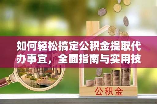 同安如何轻松搞定公积金提取代办事宜，全面指南与实用技巧