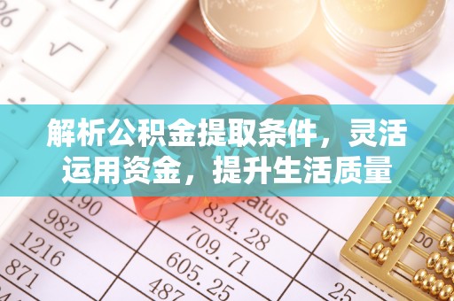 同安解析公积金提取条件，灵活运用资金，提升生活质量