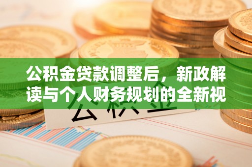 同安公积金贷款调整后，新政解读与个人财务规划的全新视角
