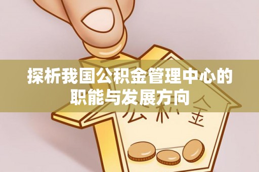 同安探析我国公积金管理中心的职能与发展方向