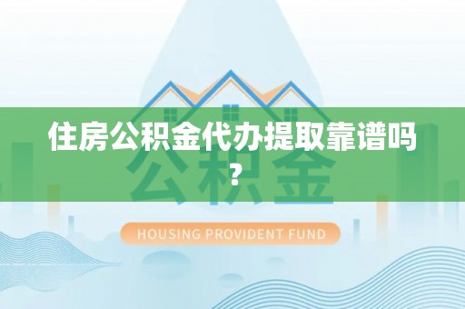 同安住房公积金代办提取靠谱吗？
