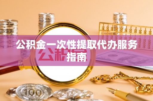 同安公积金一次性提取代办服务指南