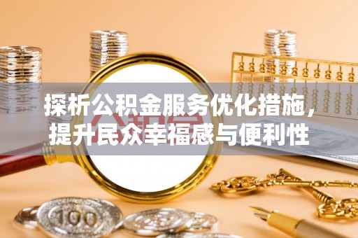 同安探析公积金服务优化措施，提升民众幸福感与便利性