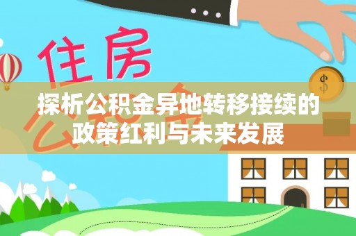 同安探析公积金异地转移接续的政策红利与未来发展