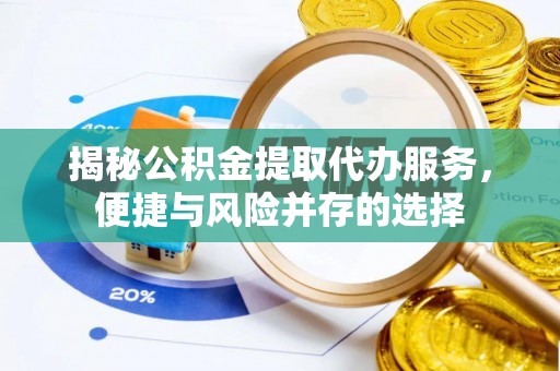 同安揭秘公积金提取代办服务，便捷与风险并存的选择