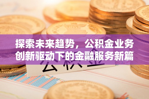 同安探索未来趋势，公积金业务创新驱动下的金融服务新篇章