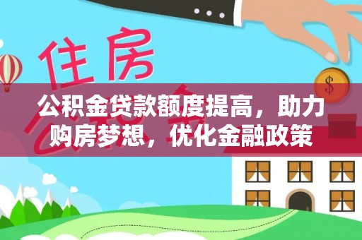同安公积金贷款额度提高，助力购房梦想，优化金融政策