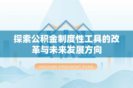 同安探索公积金制度性工具的改革与未来发展方向