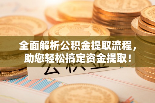同安全面解析公积金提取流程，助您轻松搞定资金提取！