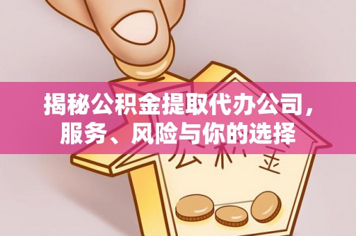 同安揭秘公积金提取代办公司，服务、风险与你的选择