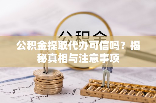 同安公积金提取代办可信吗？揭秘真相与注意事项