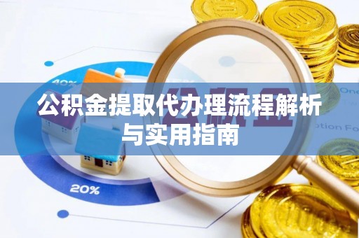 同安公积金提取代办理流程解析与实用指南