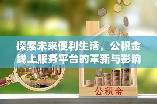 同安探索未来便利生活，公积金线上服务平台的革新与影响
