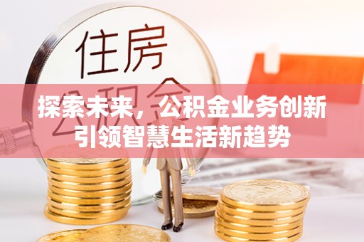 同安探索未来，公积金业务创新引领智慧生活新趋势