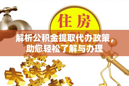 同安解析公积金提取代办政策，助您轻松了解与办理