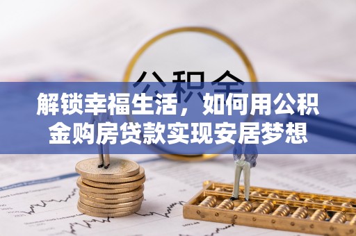 同安解锁幸福生活，如何用公积金购房贷款实现安居梦想