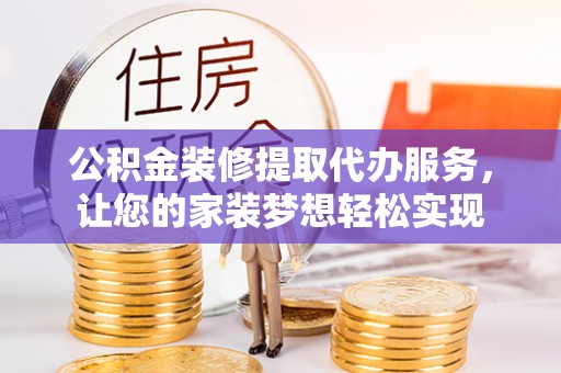 同安公积金装修提取代办服务，让您的家装梦想轻松实现