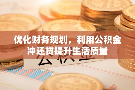 同安优化财务规划，利用公积金冲还贷提升生活质量