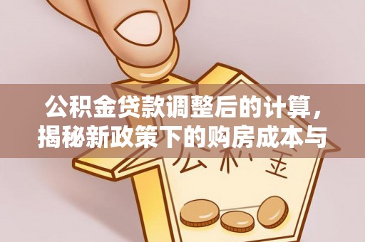 同安公积金贷款调整后的计算，揭秘新政策下的购房成本与规划