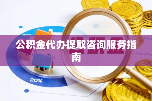 同安公积金代办提取咨询服务指南