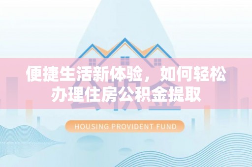 同安便捷生活新体验，如何轻松办理住房公积金提取