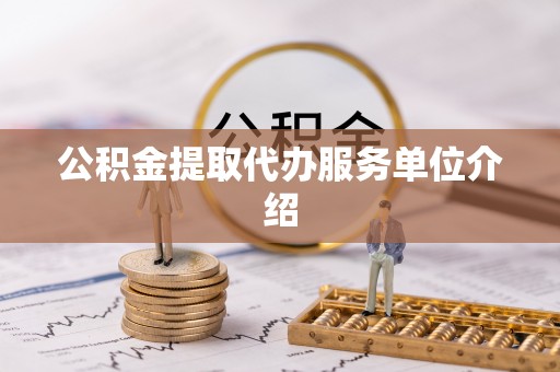 同安公积金提取代办服务单位介绍