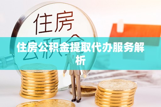 同安住房公积金提取代办服务解析