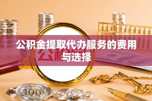 同安公积金提取代办服务的费用与选择