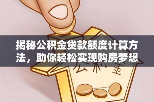 同安揭秘公积金贷款额度计算方法，助你轻松实现购房梦想