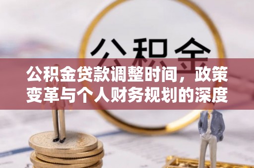 同安公积金贷款调整时间，政策变革与个人财务规划的深度解析