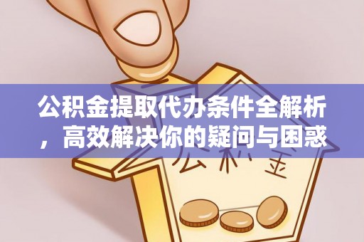 同安公积金提取代办条件全解析，高效解决你的疑问与困惑