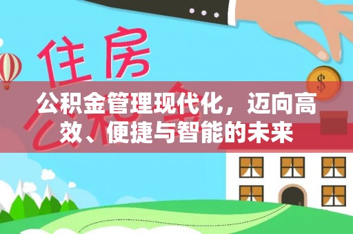 同安公积金管理现代化，迈向高效、便捷与智能的未来