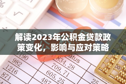 同安解读2023年公积金贷款政策变化，影响与应对策略