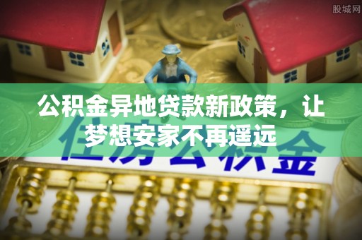 同安公积金异地贷款新政策，让梦想安家不再遥远