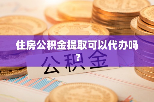 同安住房公积金提取可以代办吗？